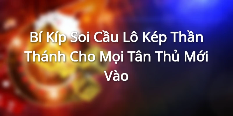 Bí Kíp Soi Cầu Lô Kép Thần Thánh Cho Mọi Tân Thủ Mới Vào