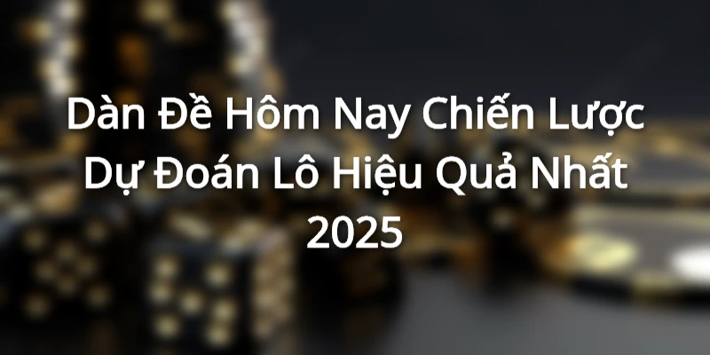 Dàn Đề Hôm Nay - Chiến Lược Dự Đoán Lô Hiệu Quả Nhất 2025