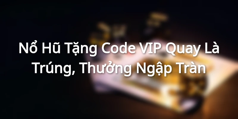 Nổ Hũ Tặng Code VIP - Quay Là Trúng, Thưởng Ngập Tràn