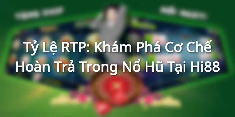 Tỷ Lệ RTP: Khám Phá Cơ Chế Hoàn Trả Trong Nổ Hũ Tại Hi88
