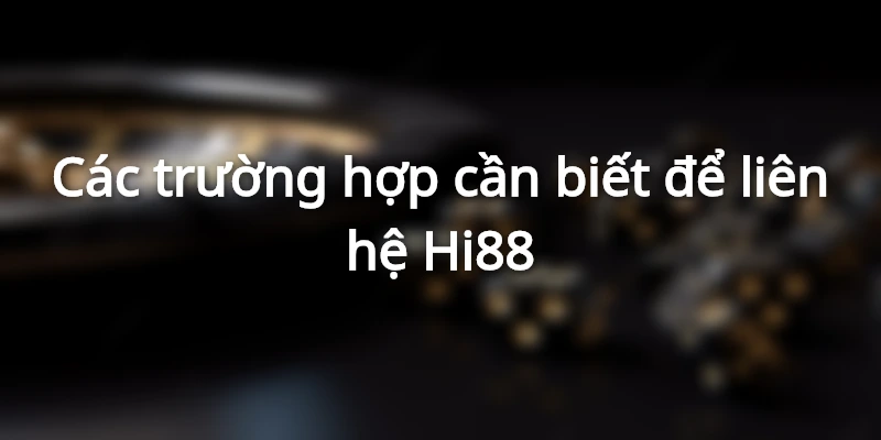 Các trường hợp cần biết để liên hệ Hi88