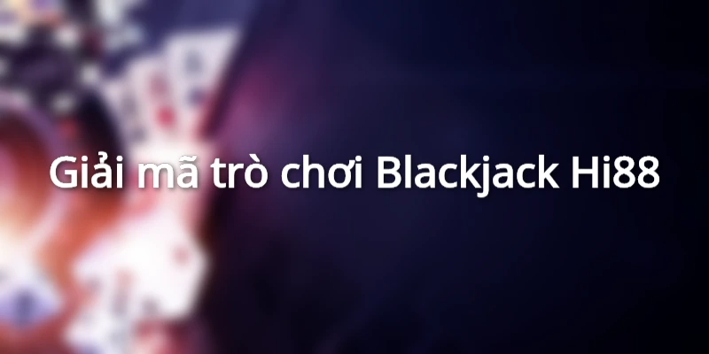 Giải mã trò chơi Blackjack Hi88