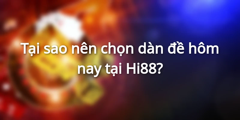 Tại sao nên chọn dàn đề hôm nay tại Hi88?