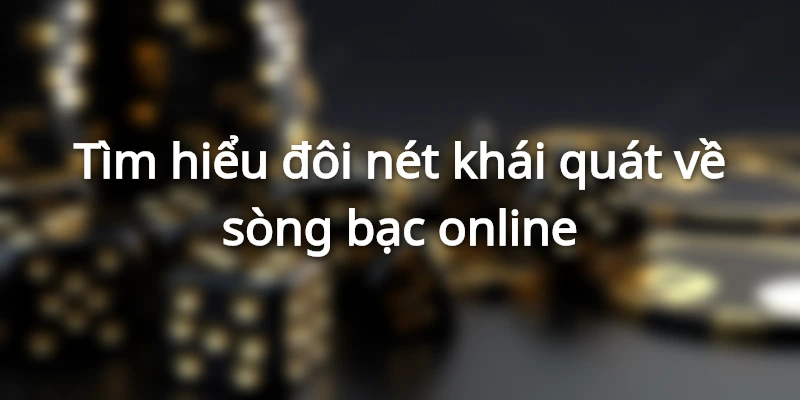 Tìm hiểu đôi nét khái quát về sòng bạc online