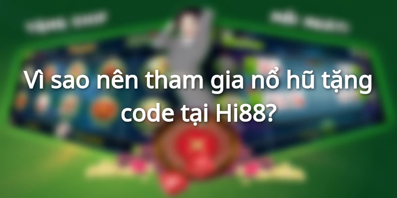 Vì sao nên tham gia nổ hũ tặng code tại Hi88?