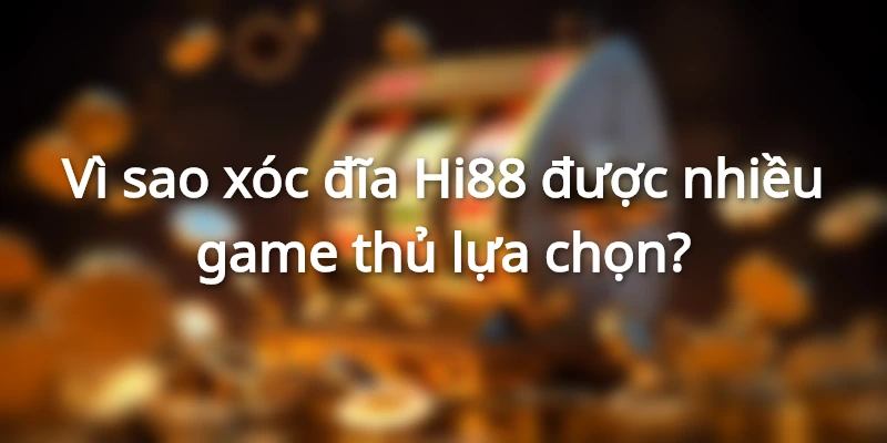 Vì sao xóc đĩa Hi88 được nhiều game thủ lựa chọn?