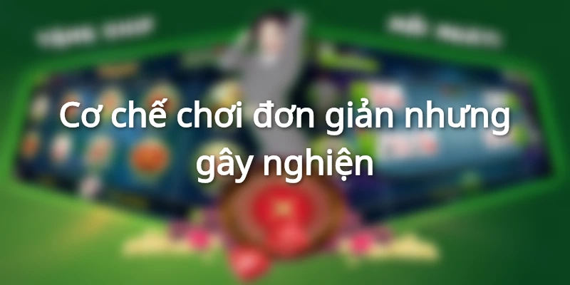 Cơ chế chơi đơn giản nhưng gây nghiện