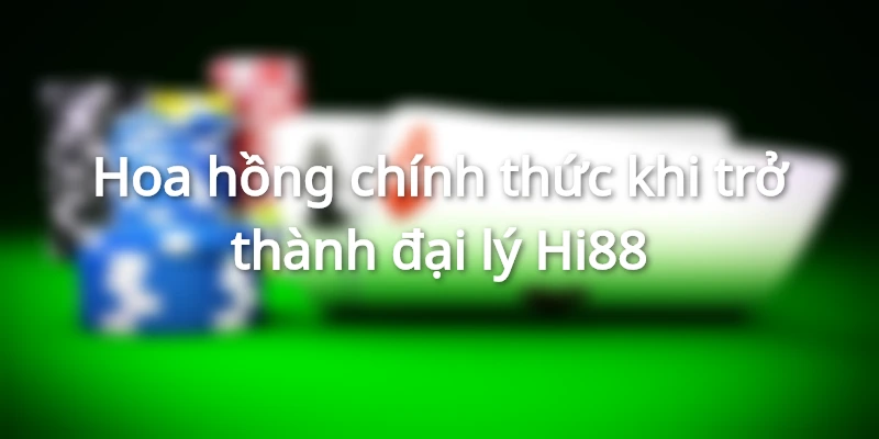 Hoa hồng chính thức khi trở thành đại lý Hi88