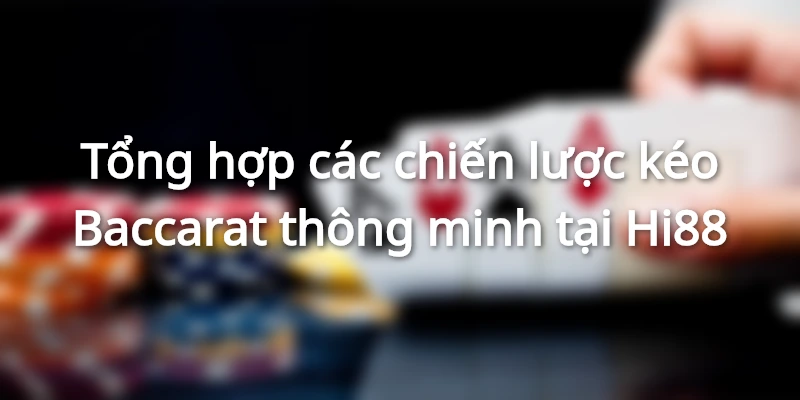 Tổng hợp các chiến lược kéo Baccarat thông minh tại Hi88