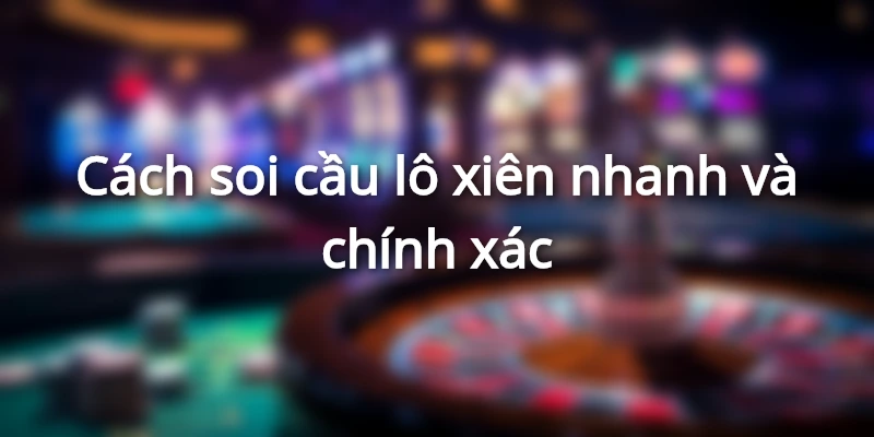 Cách soi cầu lô xiên nhanh và chính xác