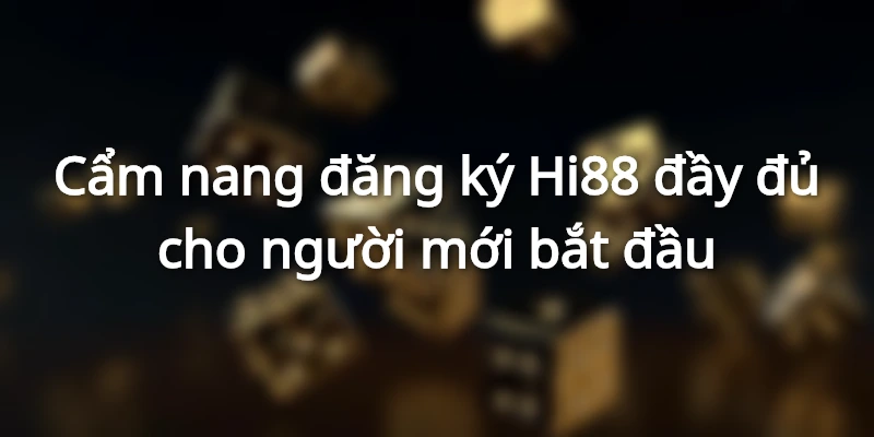 Cẩm nang đăng ký Hi88 đầy đủ cho người mới bắt đầu