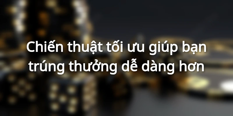 Mẹo chơi thông minh giúp bạn dễ dàng săn thưởng