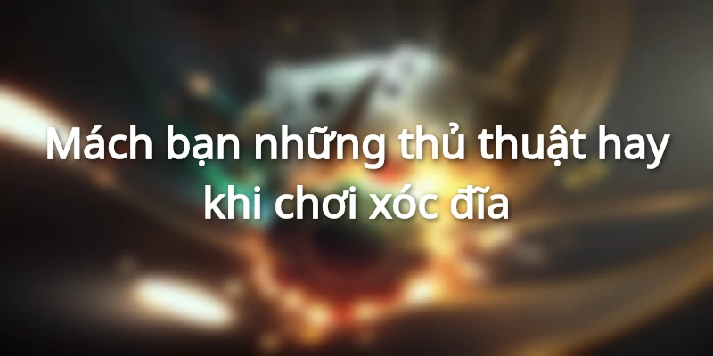 Mách bạn những thủ thuật hay khi chơi xóc đĩa