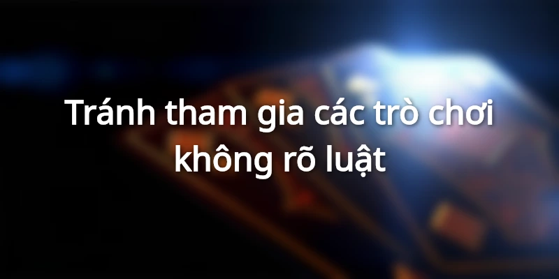 Tránh tham gia các trò chơi không rõ luật