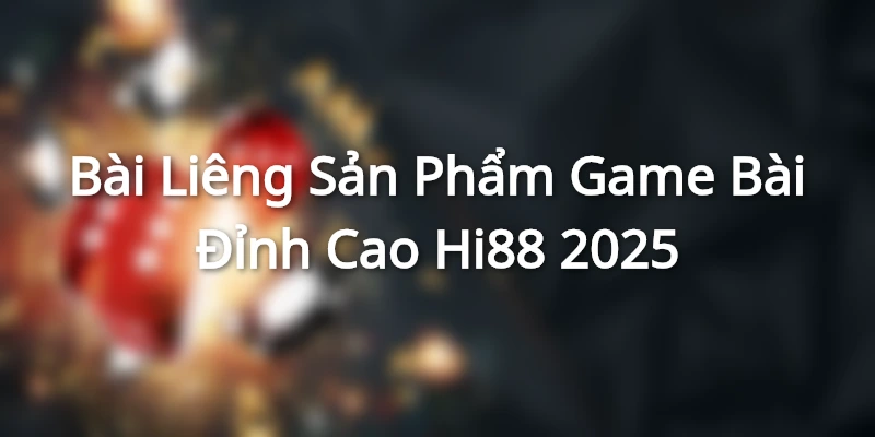 Bài Liêng - Sản Phẩm Game Bài Đỉnh Cao Hi88 2025