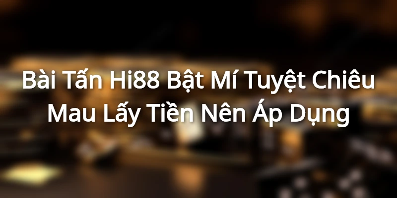 Bài Tấn - Hi88 Bật Mí Tuyệt Chiêu Mau Lấy Tiền Nên Áp Dụng