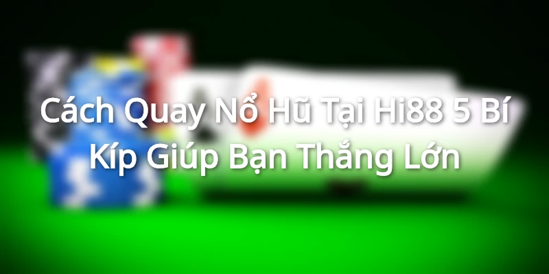Cách Quay Nổ Hũ Tại Hi88 - 5 Bí Kíp Giúp Bạn Thắng Lớn