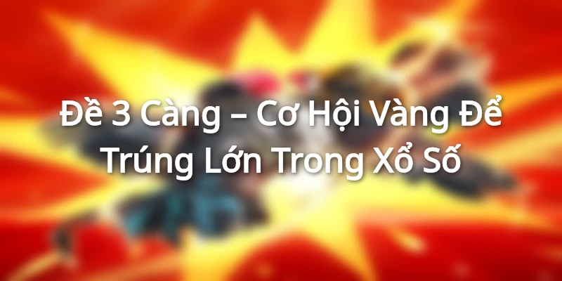 Đề 3 Càng – Cơ Hội Vàng Để Trúng Lớn Trong Xổ Số