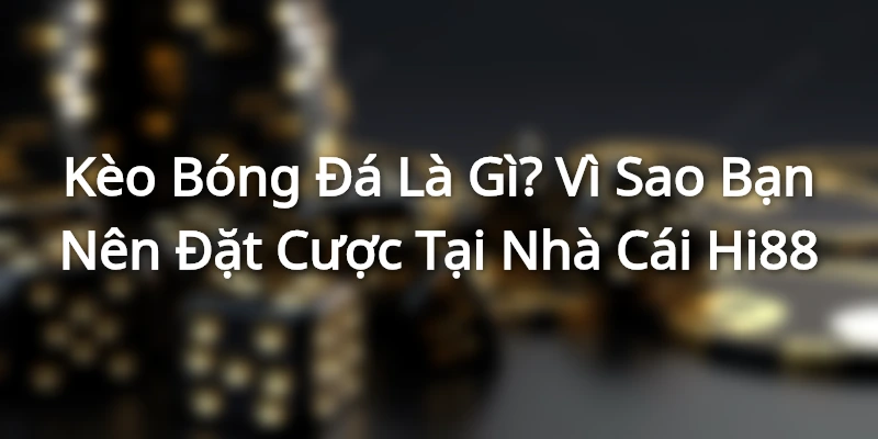 Kèo Bóng Đá Là Gì? Vì Sao Bạn Nên Đặt Cược Tại Nhà Cái Hi88