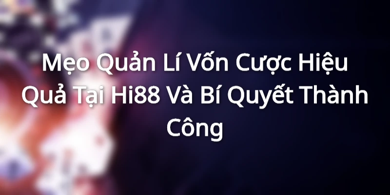 Mẹo Quản Lí Vốn Cược Hiệu Quả Tại Hi88 Và Bí Quyết Thành Công