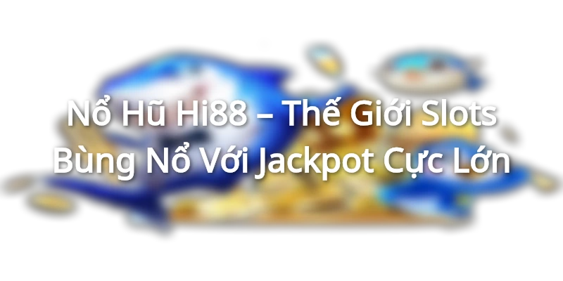 Nổ Hũ Hi88 – Thế Giới Slots Bùng Nổ Với Jackpot Cực Lớn