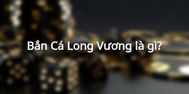 Giới thiệu Bắn Cá Long Vương