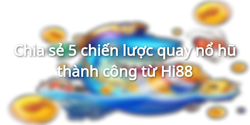 Chia sẻ 5 chiến lược quay nổ hũ thành công từ Hi88