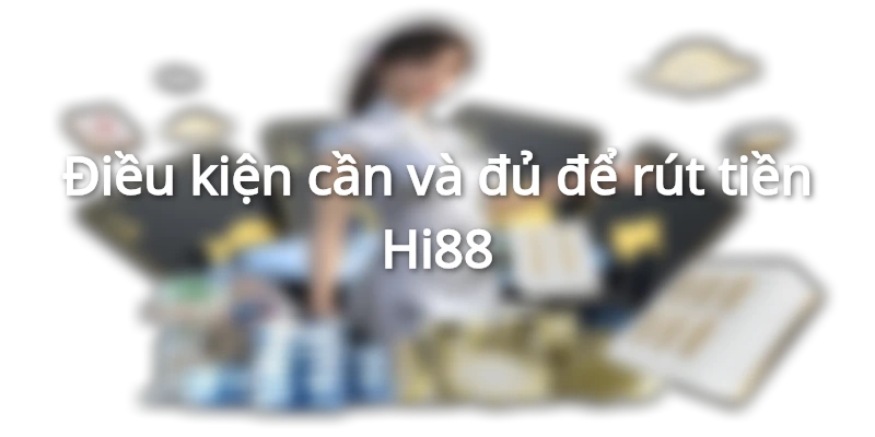 Điều kiện cần và đủ để rút tiền Hi88