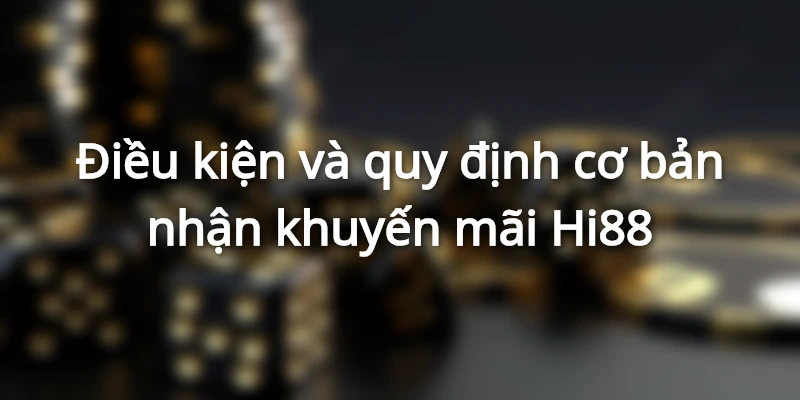 Điều kiện và quy định cơ bản nhận khuyến mãi Hi88