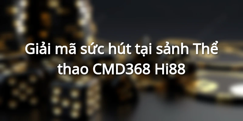 Giải mã sức hút tại sảnh Thể thao CMD368 Hi88