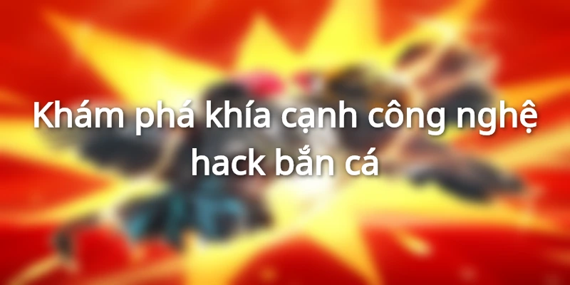 Khám phá khía cạnh công nghệ hack bắn cá