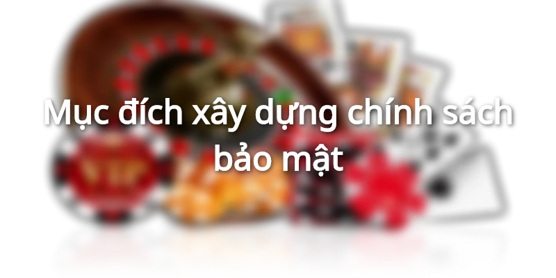 Mục đích xây dựng chính sách bảo mật