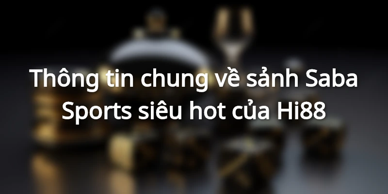 Thông tin chung về sảnh Saba Sports siêu hot của Hi88