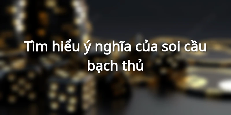 Tìm hiểu ý nghĩa của soi cầu bạch thủ