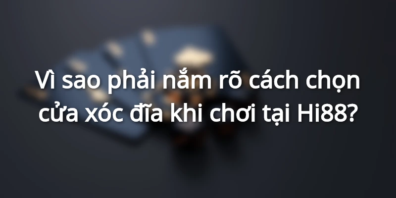 Vì sao phải nắm rõ cách chọn cửa xóc đĩa khi chơi tại Hi88?