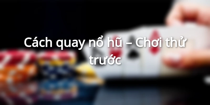 Cách quay nổ hũ - Chơi thử trước