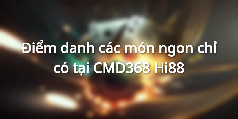 Điểm danh các món ngon chỉ có tại CMD368 Hi88