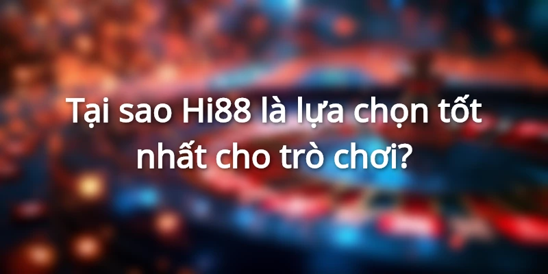 Tại sao Hi88 là lựa chọn tốt nhất cho trò chơi?