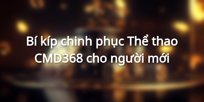 Bí kíp chinh phục thể thao CMD368 cho người mới