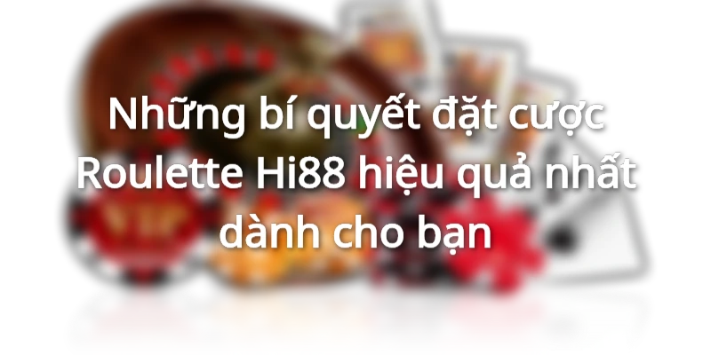 Bí quyết đặt cược Roulette Hi88 ít rủi ro, dễ thắng nhất