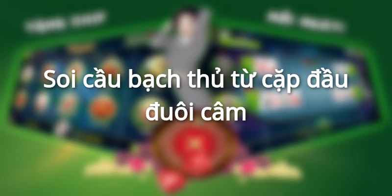 Soi cầu bạch thủ từ cặp đầu đuôi câm
