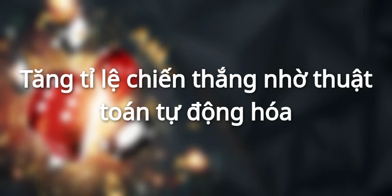 Tăng tỉ lệ chiến thắng nhờ thuật toán tự động hóa