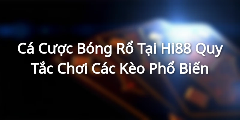 Cá Cược Bóng Rổ Tại Hi88 - Quy Tắc Chơi Các Kèo Phổ Biến