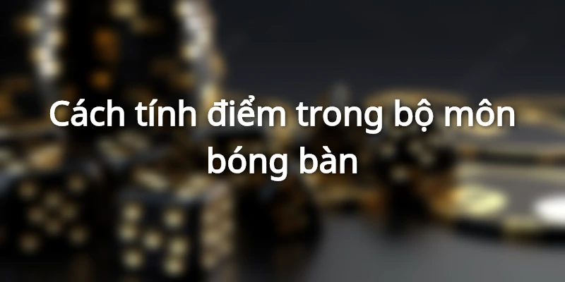 Cách tính điểm trong bộ môn bóng bàn