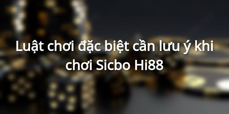 Luật chơi đặc biệt cần lưu ý khi chơi Sicbo Hi88