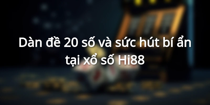 Dàn đề 20 số và sức hút bí ẩn tại xổ số Hi88