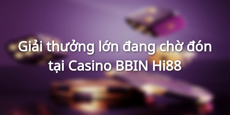 Giải thưởng lớn đang chờ đón tại Casino BBIN Hi88