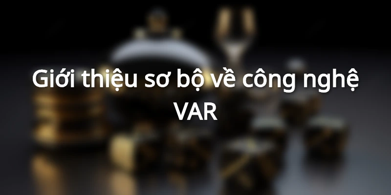 Giới thiệu sơ bộ về công nghệ VAR