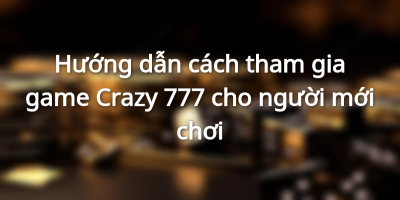 Hướng dẫn cách tham gia game Crazy 777 cho người mới chơi