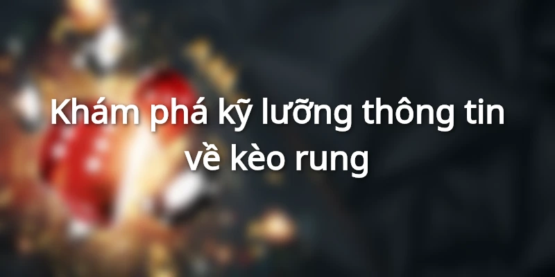 Khám phá kỹ lưỡng thông tin về kèo rung